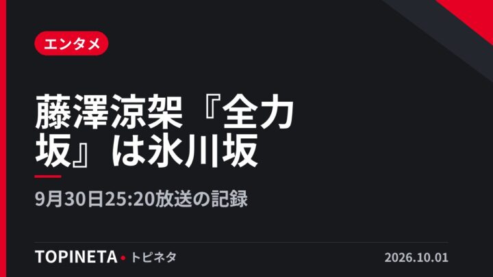 藤澤涼架『全力坂』は氷川坂｜9月30日25:20放送の記録