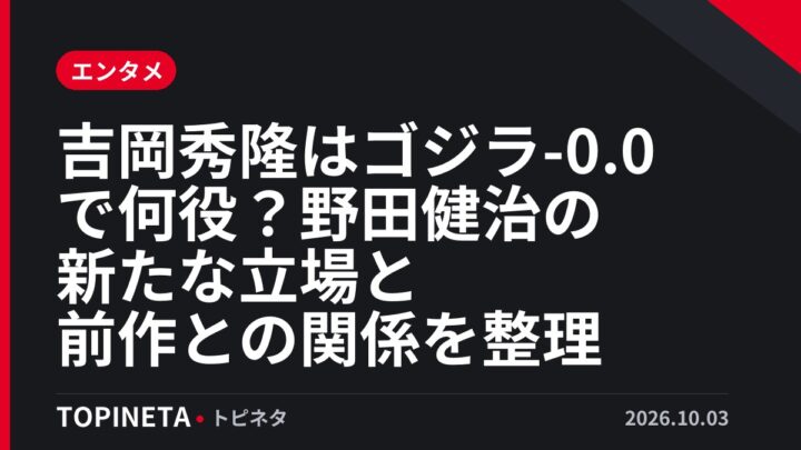 吉岡秀隆はゴジラ-0.0で何役？野田健治の新たな立場と前作との関係を整理