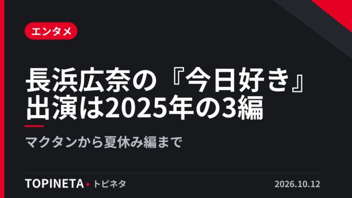 長浜広奈の『今日好き』出演は2025年の3編｜マクタンから夏休み編まで
