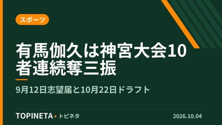 有馬伽久は神宮大会10者連続奪三振｜9月12日志望届と10月22日ドラフト